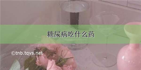 糖尿病吃什么药