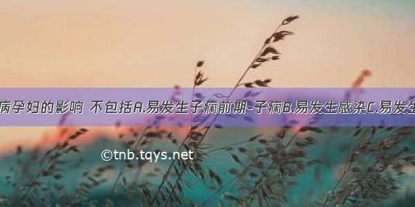 妊娠对糖尿病孕妇的影响 不包括A.易发生子痫前期-子痫B.易发生感染C.易发生羊水过多D