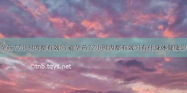 避孕药72小时内都有效吗 避孕药72小时内都有效吗有什身体健康影响