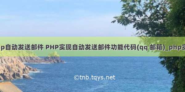 php自动发送邮件 PHP实现自动发送邮件功能代码(qq 邮箱)_php实例