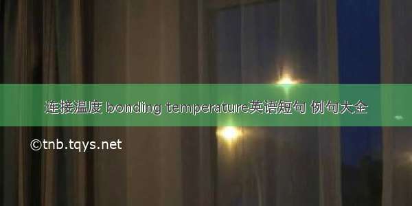 连接温度 bonding temperature英语短句 例句大全