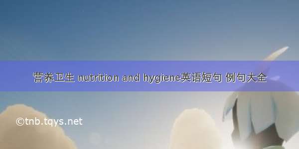 营养卫生 nutrition and hygiene英语短句 例句大全