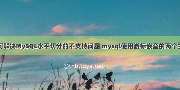 如何解决MySQL水平切分的不支持问题 mysql使用游标嵌套的两个实例