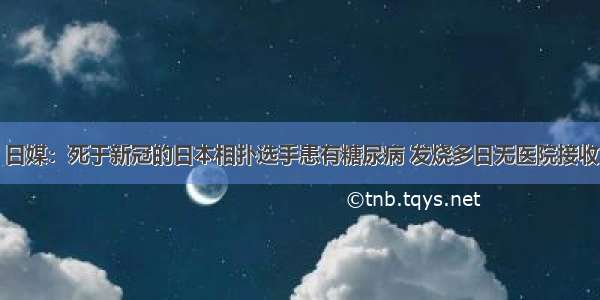 日媒：死于新冠的日本相扑选手患有糖尿病 发烧多日无医院接收