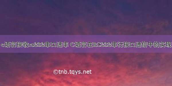 c语言接收rs232串口速率 C语言在RS232串行接口通信中的实现