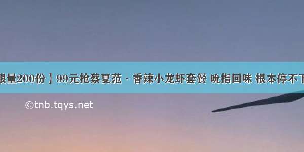 【限量200份】99元抢蔡夏范·香辣小龙虾套餐 吮指回味 根本停不下来~