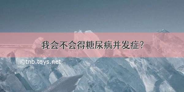 我会不会得糖尿病并发症？