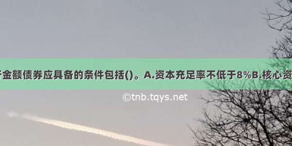 商业银行发行金额债券应具备的条件包括()。A.资本充足率不低于8%B.核心资本充足率不低