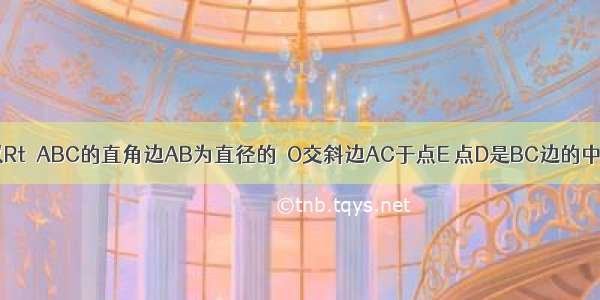 如图所示 以Rt△ABC的直角边AB为直径的⊙O交斜边AC于点E 点D是BC边的中点 连接ED．