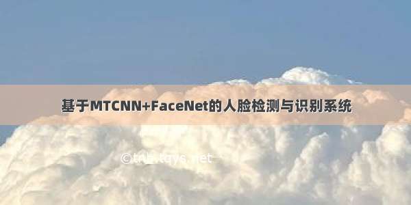 基于MTCNN+FaceNet的人脸检测与识别系统