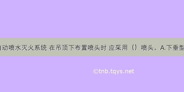 对于湿式自动喷水灭火系统 在吊顶下布置喷头时 应采用（）喷头。A.下垂型B.边墙型C.