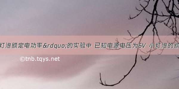 在测定“小灯泡额定电功率”的实验中 已知电源电压为6V 小灯泡的额定电压为2.5V 电