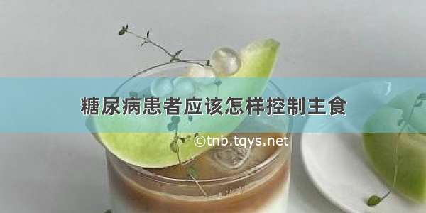 糖尿病患者应该怎样控制主食