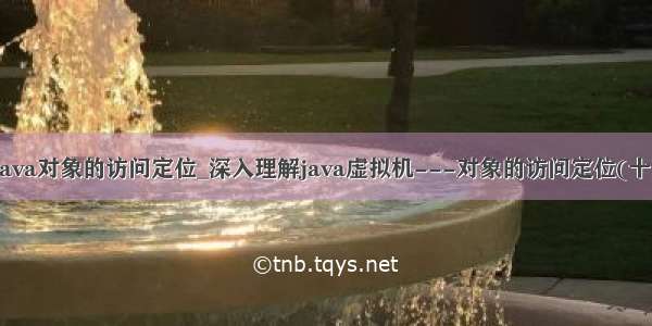 java对象的访问定位_深入理解java虚拟机---对象的访问定位(十)