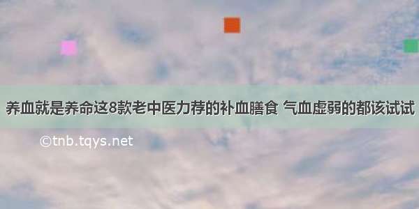 养血就是养命这8款老中医力荐的补血膳食 气血虚弱的都该试试