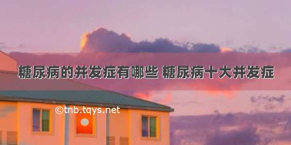 糖尿病的并发症有哪些 糖尿病十大并发症