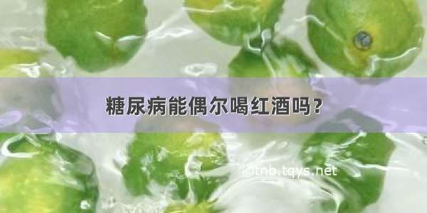 糖尿病能偶尔喝红酒吗？