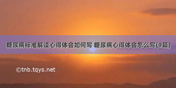 糖尿病标准解读心得体会如何写 糖尿病心得体会怎么写(9篇)