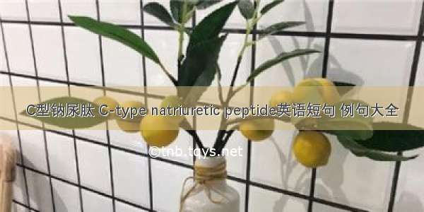 C型钠尿肽 C-type natriuretic peptide英语短句 例句大全