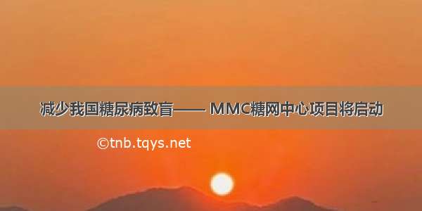 减少我国糖尿病致盲—— MMC糖网中心项目将启动