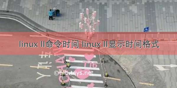 linux ll命令时间 linux ll显示时间格式