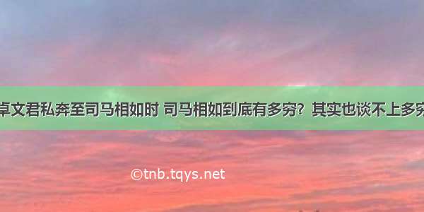 卓文君私奔至司马相如时 司马相如到底有多穷？其实也谈不上多穷