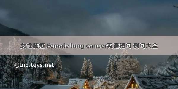 女性肺癌 Female lung cancer英语短句 例句大全