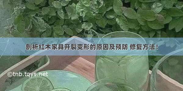 剖析红木家具开裂变形的原因及预防 修复方法！