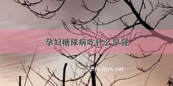 孕妇糖尿病吃什么早餐