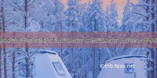 会计期末结转各项支出时 应借记主营业务成本 其他业务成本 营业外支出等科目。()对错