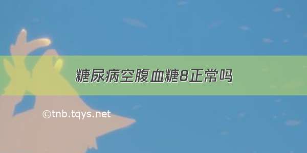 糖尿病空腹血糖8正常吗