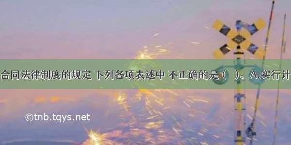 根据劳动合同法律制度的规定 下列各项表述中 不正确的是 (　　)。A.实行计件工资的