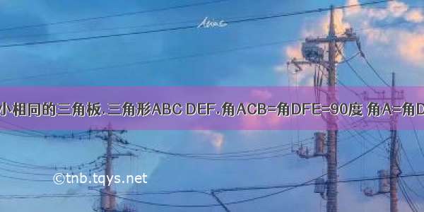 现有两块大小相同的三角板.三角形ABC DEF.角ACB=角DFE=90度 角A=角D=30度.1.