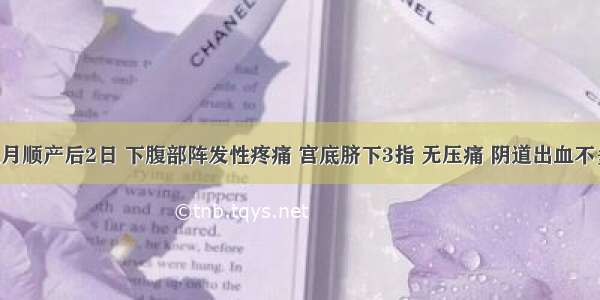 某产妇足月顺产后2日 下腹部阵发性疼痛 宫底脐下3指 无压痛 阴道出血不多 无恶心