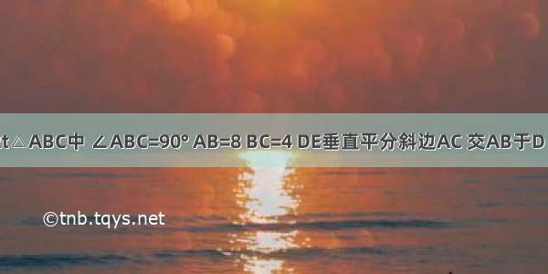 如图 在Rt△ABC中 ∠ABC=90° AB=8 BC=4 DE垂直平分斜边AC 交AB于D E为垂足 