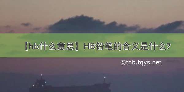 【hb什么意思】HB铅笔的含义是什么?