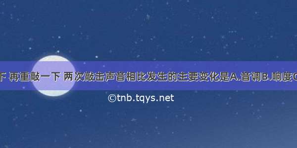 将鼓轻敲一下 再重敲一下 两次敲击声音相比发生的主要变化是A.音调B.响度C.音色D.频率