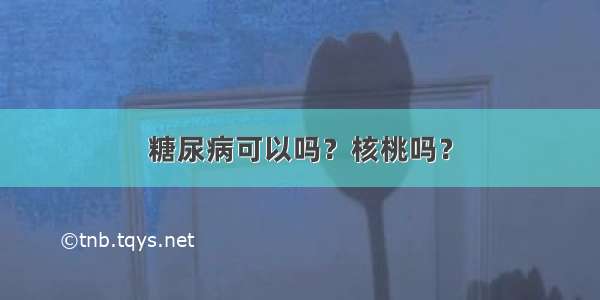 糖尿病可以吗？核桃吗？