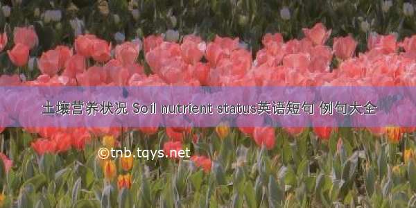 土壤营养状况 Soil nutrient status英语短句 例句大全