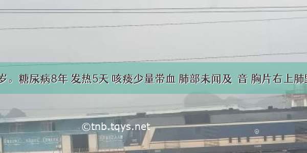 女性 50岁。糖尿病8年 发热5天 咳痰少量带血 肺部未闻及啰音 胸片右上肺野密度较