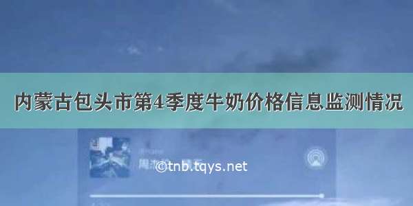 内蒙古包头市第4季度牛奶价格信息监测情况