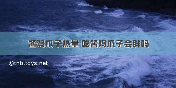 酱鸡爪子热量 吃酱鸡爪子会胖吗