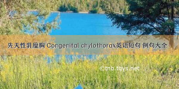 先天性乳糜胸 Congenital chylothorax英语短句 例句大全