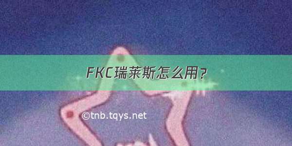 FKC瑞莱斯怎么用？