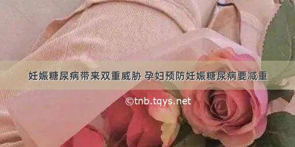 妊娠糖尿病带来双重威胁 孕妇预防妊娠糖尿病要减重