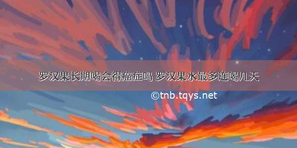 罗汉果长期喝会得癌症吗 罗汉果水最多连喝几天