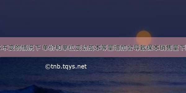 在固定成本不变的情况下 单价和单位变动成本等量增加会导致保本销售量下降。( )对错