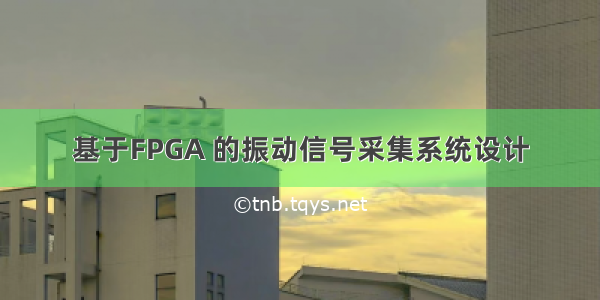 基于FPGA 的振动信号采集系统设计