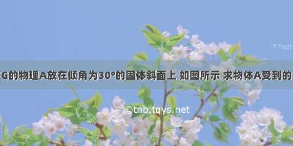 质量M=5KG的物理A放在倾角为30°的固体斜面上 如图所示 求物体A受到的各力的大小