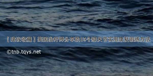 【建议收藏】美国治疗师分享的15个膝关节实用康复锻炼方法